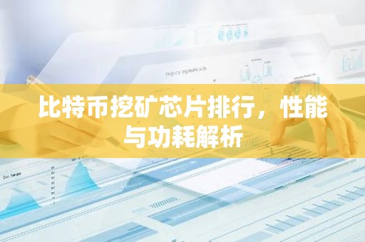 比特币挖矿芯片排行，性能与功耗解析