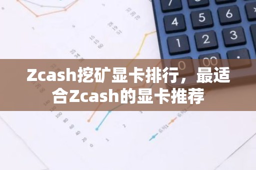 Zcash挖矿显卡排行，最适合Zcash的显卡推荐
