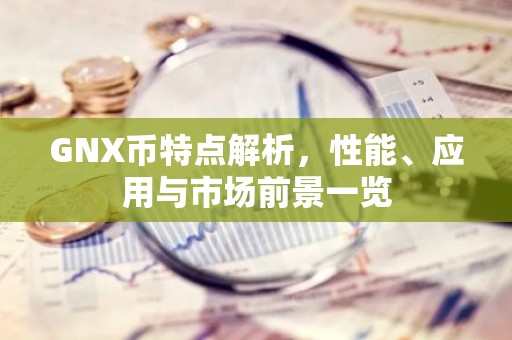 GNX币特点解析，性能、应用与市场前景一览