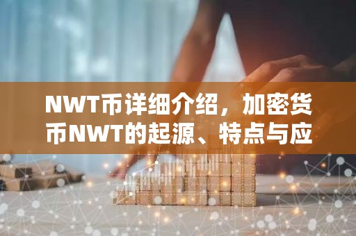 NWT币详细介绍，加密货币NWT的起源、特点与应用