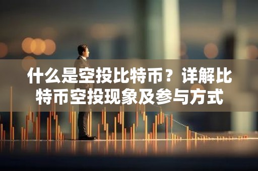 什么是空投比特币？详解比特币空投现象及参与方式