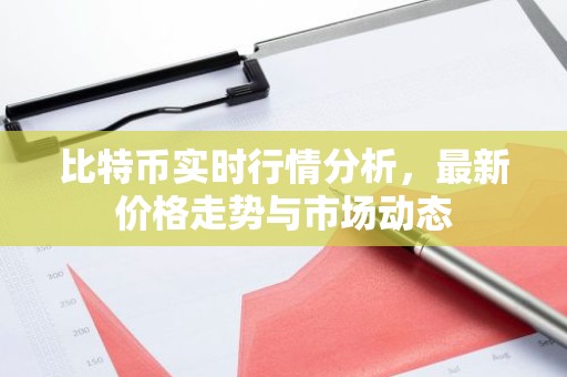 比特币实时行情分析，最新价格走势与市场动态