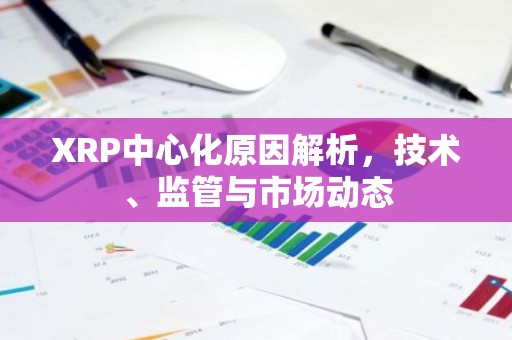 XRP中心化原因解析，技术、监管与市场动态
