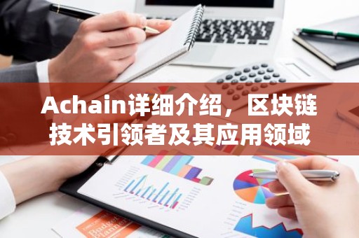 Achain详细介绍，区块链技术引领者及其应用领域