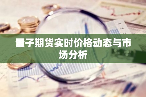 量子期货实时价格动态与市场分析