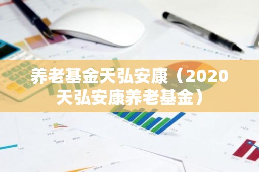 养老基金天弘安康（2020天弘安康养老基金）