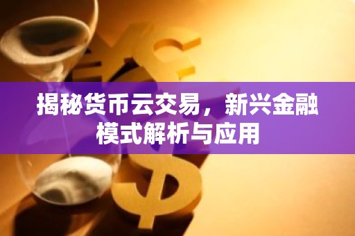 揭秘货币云交易，新兴金融模式解析与应用
