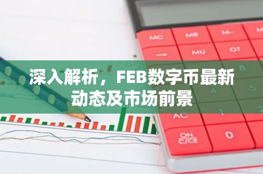 深入解析，FEB数字币最新动态及市场前景