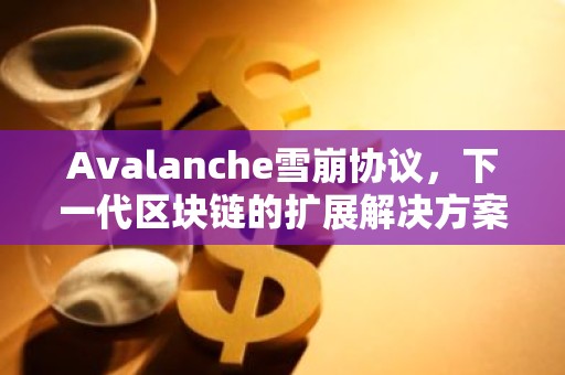 Avalanche雪崩协议，下一代区块链的扩展解决方案详解