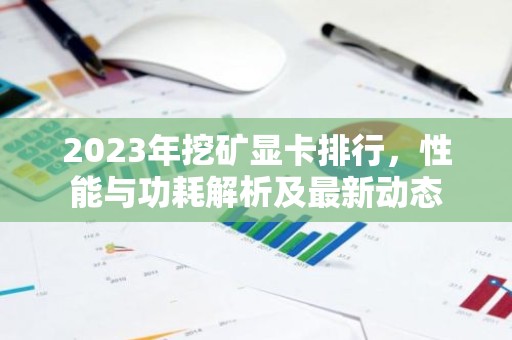 2023年挖矿显卡排行，性能与功耗解析及最新动态