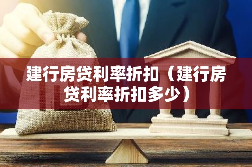 建行房贷利率折扣（建行房贷利率折扣多少）