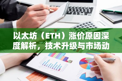 以太坊（ETH）涨价原因深度解析，技术升级与市场动态