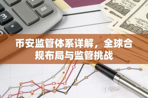 币安监管体系详解，全球合规布局与监管挑战