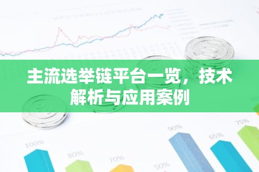 主流选举链平台一览，技术解析与应用案例