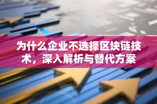 为什么企业不选择区块链技术，深入解析与替代方案