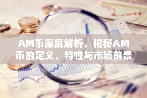 AM币深度解析，揭秘AM币的定义、特性与市场前景