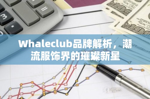 Whaleclub品牌解析，潮流服饰界的璀璨新星