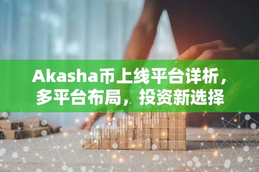 Akasha币上线平台详析，多平台布局，投资新选择