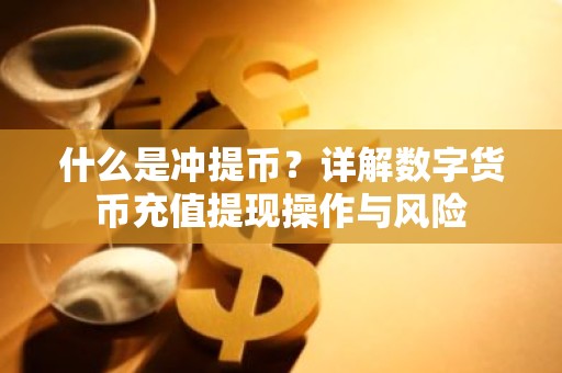 什么是冲提币？详解数字货币充值提现操作与风险