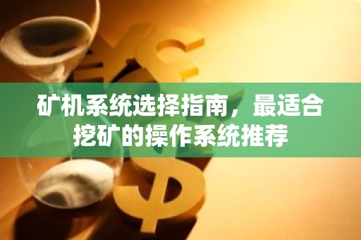 矿机系统选择指南，最适合挖矿的操作系统推荐