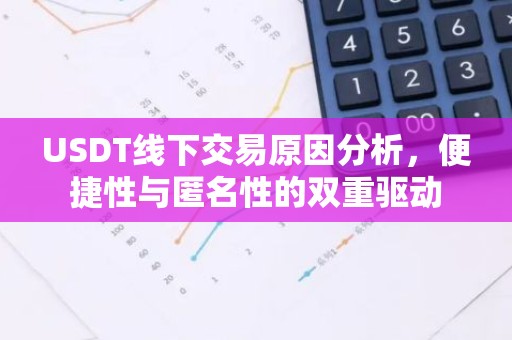 USDT线下交易原因分析，便捷性与匿名性的双重驱动