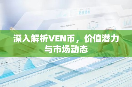 深入解析VEN币，价值潜力与市场动态