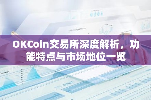 OKCoin交易所深度解析，功能特点与市场地位一览