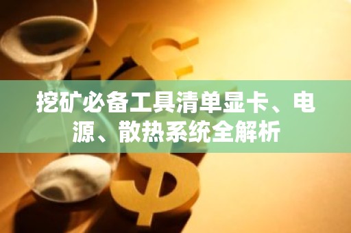 挖矿必备工具清单显卡、电源、散热系统全解析