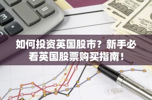 如何投资英国股市？新手必看英国股票购买指南！