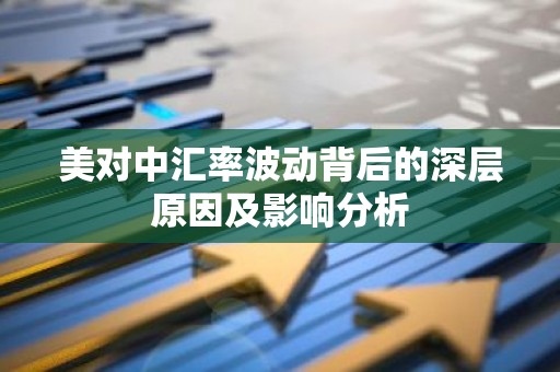 美对中汇率波动背后的深层原因及影响分析
