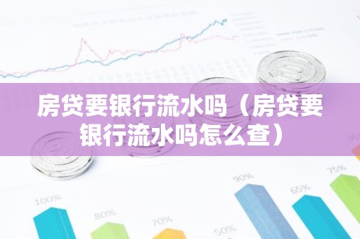 房贷要银行流水吗（房贷要银行流水吗怎么查）