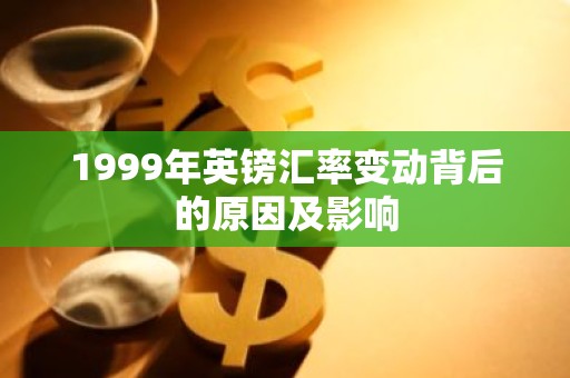 1999年英镑汇率变动背后的原因及影响