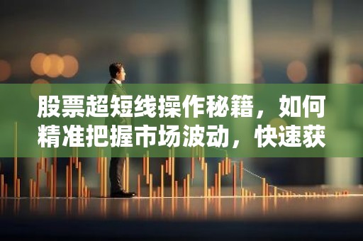 股票超短线操作秘籍，如何精准把握市场波动，快速获利？