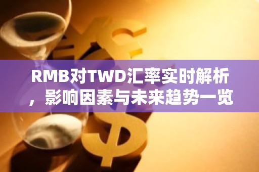 RMB对TWD汇率实时解析，影响因素与未来趋势一览