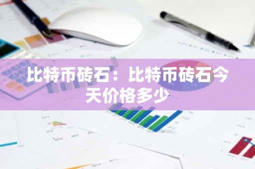 比特币砖石：比特币砖石今天价格多少