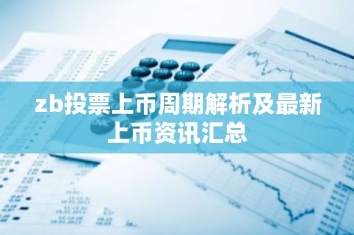 zb投票上币周期解析及最新上币资讯汇总