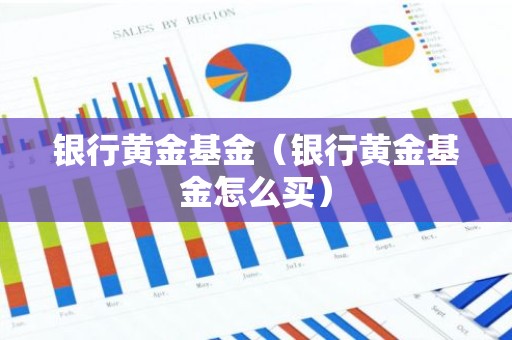 银行黄金基金（银行黄金基金怎么买）