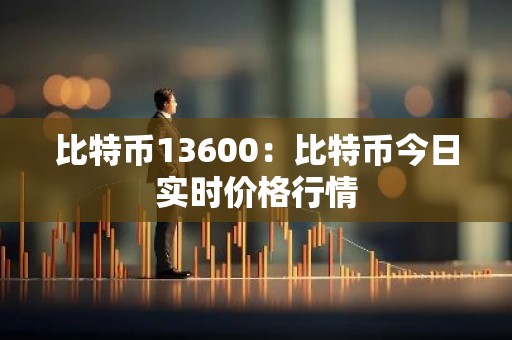比特币13600：比特币今日实时价格行情