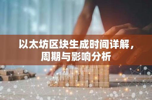 以太坊区块生成时间详解，周期与影响分析