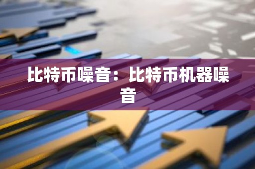 比特币噪音：比特币机器噪音