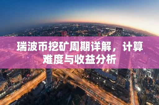瑞波币挖矿周期详解，计算难度与收益分析