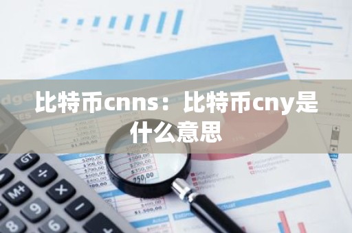 比特币cnns：比特币cny是什么意思