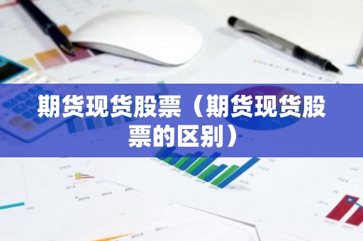 期货现货股票（期货现货股票的区别）