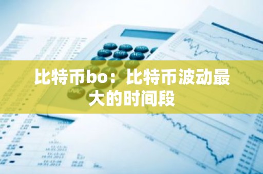 比特币bo：比特币波动最大的时间段