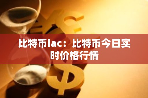 比特币iac：比特币今日实时价格行情
