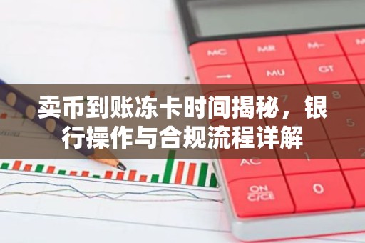 卖币到账冻卡时间揭秘，银行操作与合规流程详解