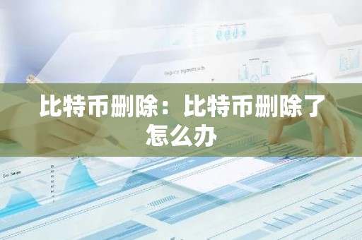 比特币删除：比特币删除了怎么办