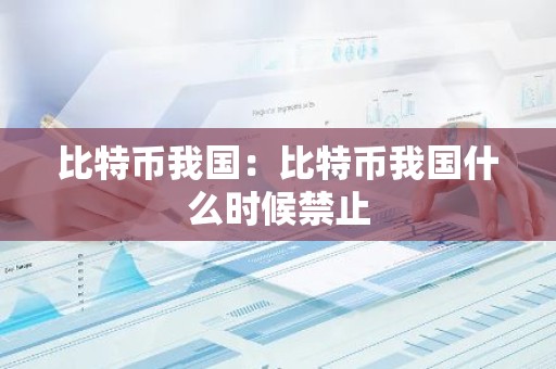 比特币我国：比特币我国什么时候禁止