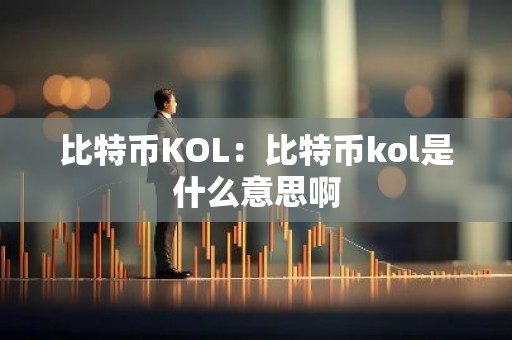 比特币KOL：比特币kol是什么意思啊