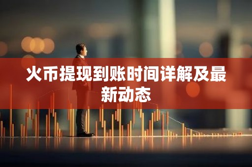 火币提现到账时间详解及最新动态